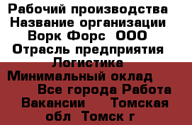 Рабочий производства › Название организации ­ Ворк Форс, ООО › Отрасль предприятия ­ Логистика › Минимальный оклад ­ 25 000 - Все города Работа » Вакансии   . Томская обл.,Томск г.